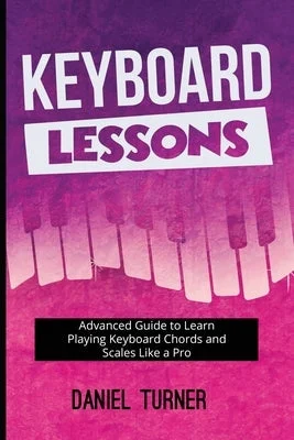 Keyboard Lessons: Advanced Guide to Learn Playing Keyboard Chords and Scales Like a Pro Keyboard Lessons: Advanced Guide to Learn Playing Keyboard Chords and Scales Like a Pro