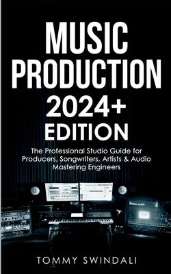 Music Production 2024+ Edition: The Professional Studio Guide for Producers, Songwriters, Artists & Audio Mastering Engineers Music Production 2024+ Edition: The Professional Studio Guide for Producers, Songwriters, Artists & Audio Mastering Engineers